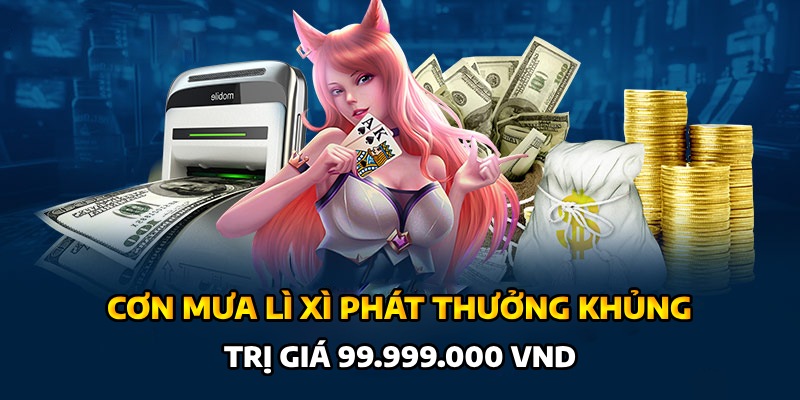 Cơn mưa lì xì phát thưởng hoành tráng 99.999.000 VNĐ