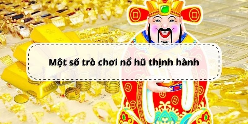 Một số game quay hũ đổi thưởng thịnh hành